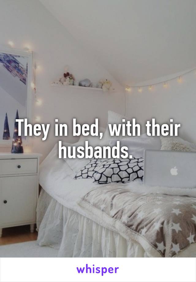 They in bed, with their husbands. 