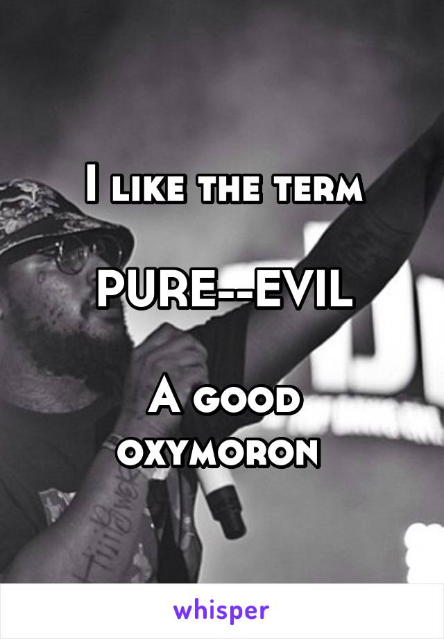 I like the term

PURE--EVIL

A good oxymoron 