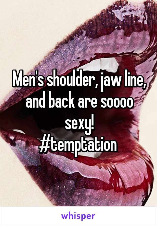 Men's shoulder, jaw line, and back are soooo sexy!
#temptation 