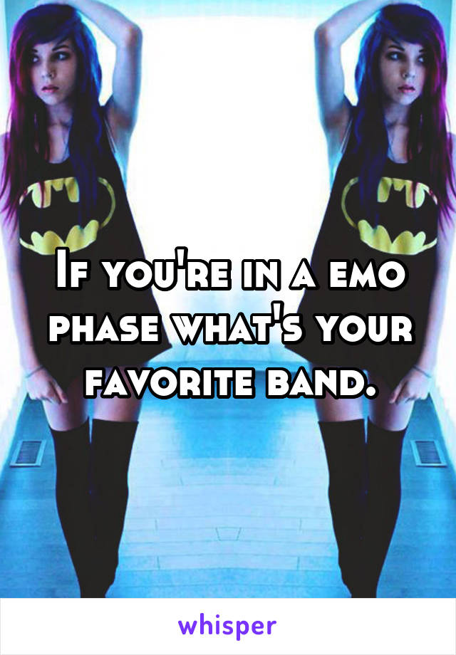 If you're in a emo phase what's your favorite band.