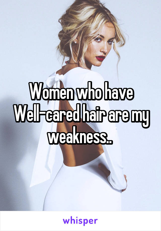 Women who have Well-cared hair are my weakness.. 