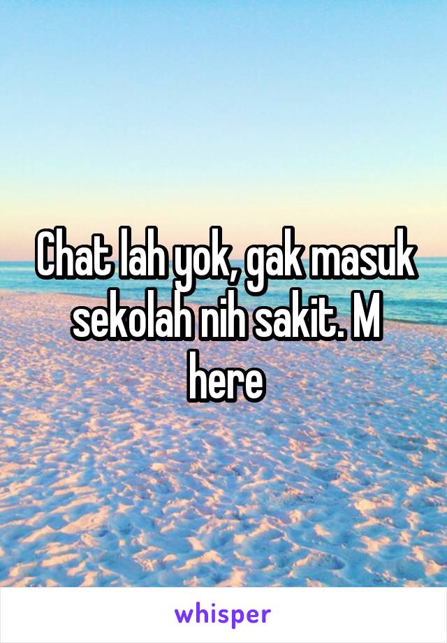 Chat lah yok, gak masuk sekolah nih sakit. M here