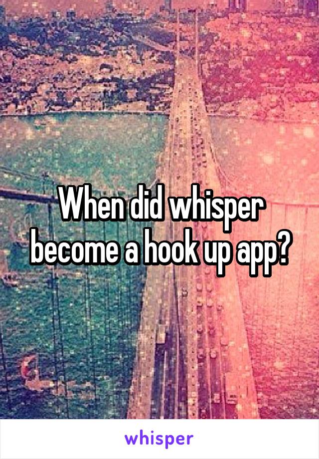 When did whisper become a hook up app?