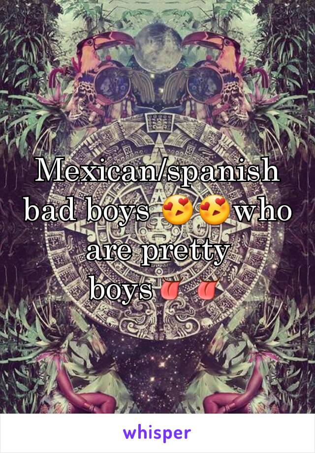 Mexican/spanish bad boys 😍😍who are pretty boys👅👅