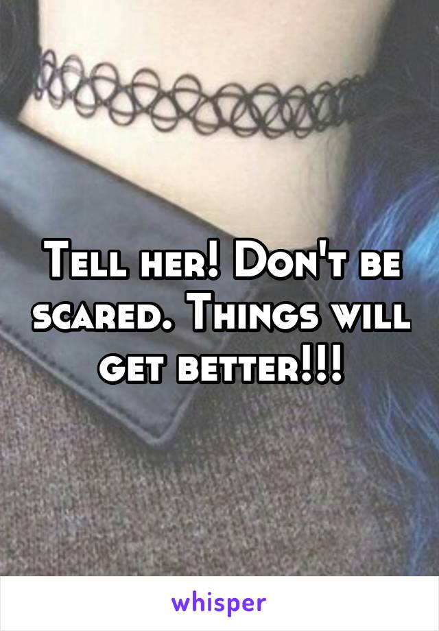 Tell her! Don't be scared. Things will get better!!!