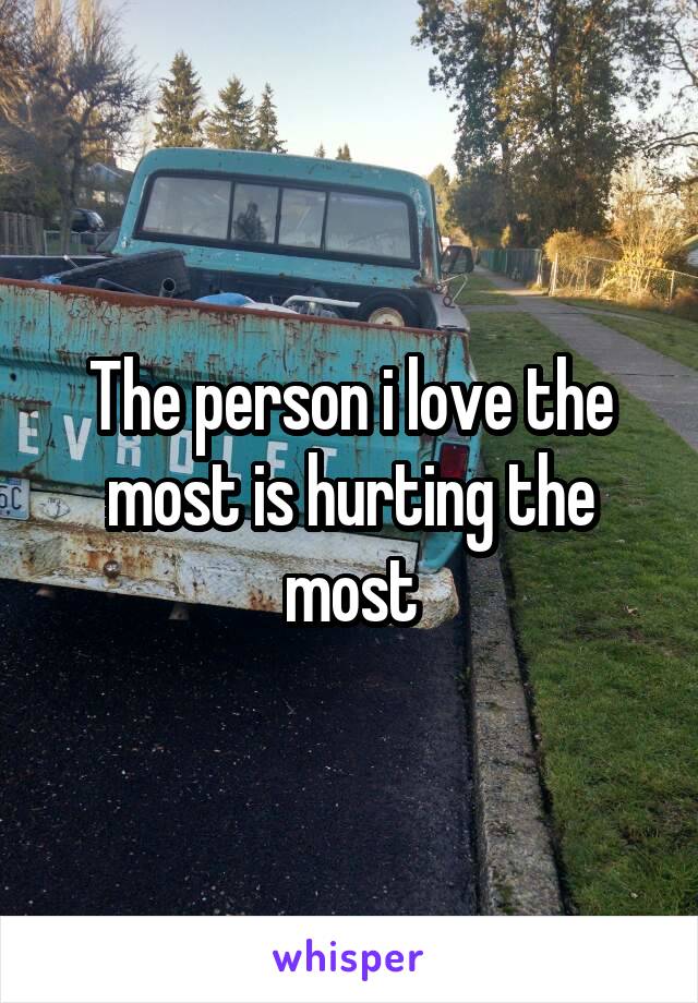 The person i love the most is hurting the most