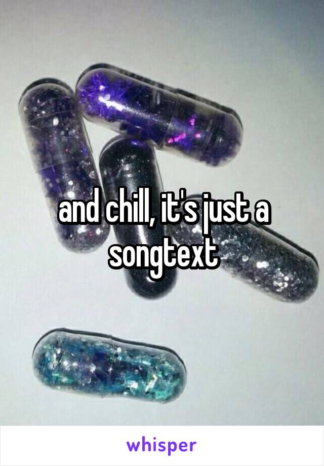 and chill, it's just a songtext