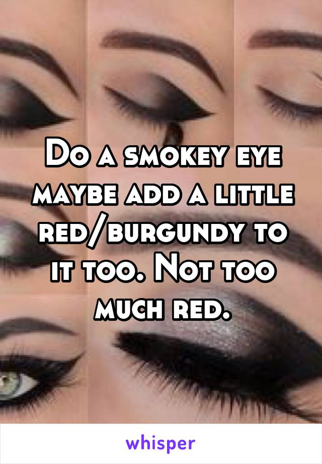 Do a smokey eye maybe add a little red/burgundy to it too. Not too much red.
