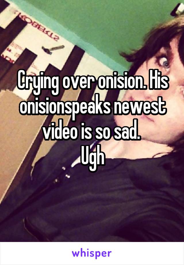 Crying over onision. His onisionspeaks newest video is so sad. 
Ugh
