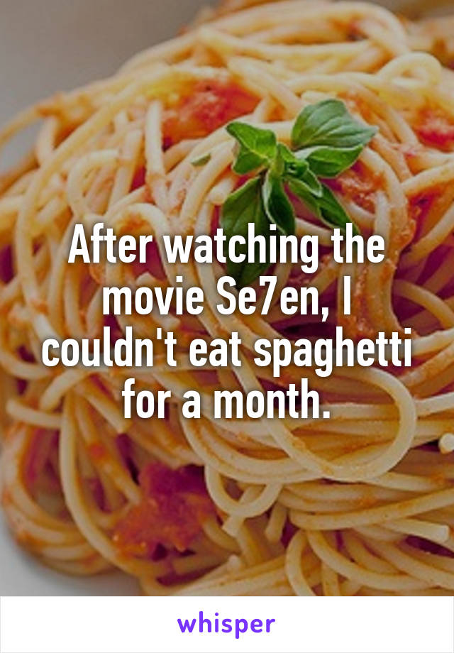 After watching the movie Se7en, I couldn't eat spaghetti for a month.