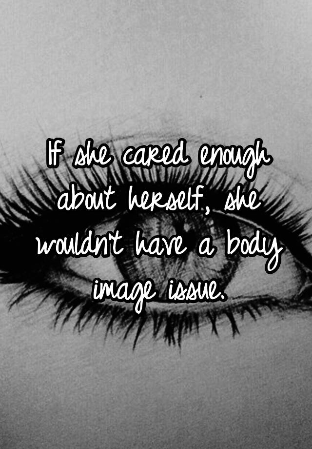 if-she-cared-enough-about-herself-she-wouldn-t-have-a-body-image-issue