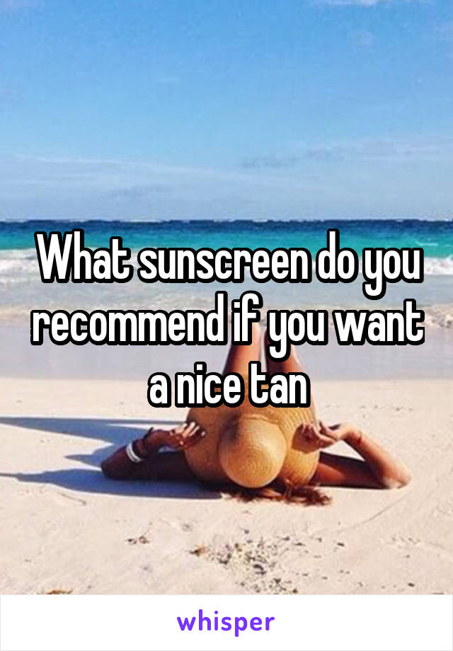 What sunscreen do you recommend if you want a nice tan