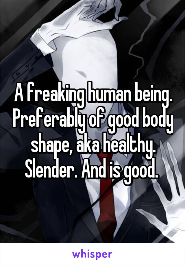 A freaking human being. Preferably of good body shape, aka healthy. Slender. And is good. 