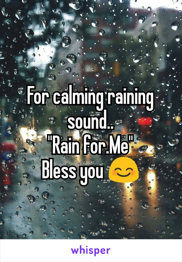 For calming raining sound..
"Rain for.Me"
Bless you 😊