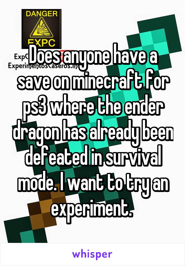 Does anyone have a save on minecraft for ps3 where the ender dragon has already been defeated in survival mode. I want to try an experiment. 
