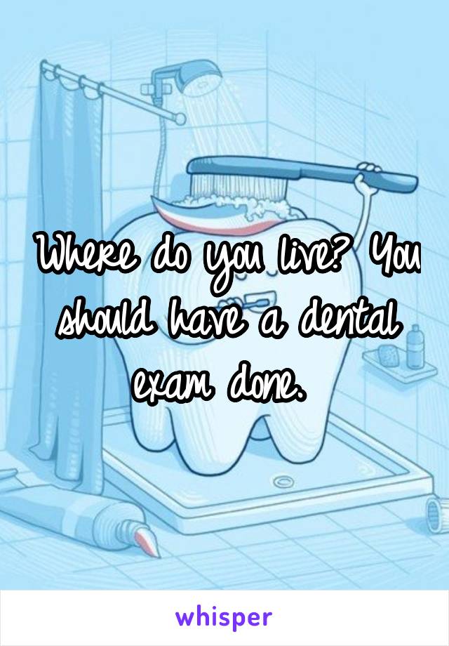 Where do you live? You should have a dental exam done. 