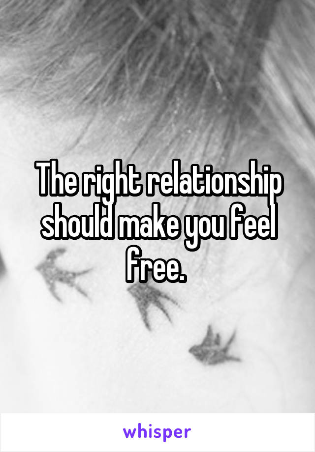 The right relationship should make you feel free. 