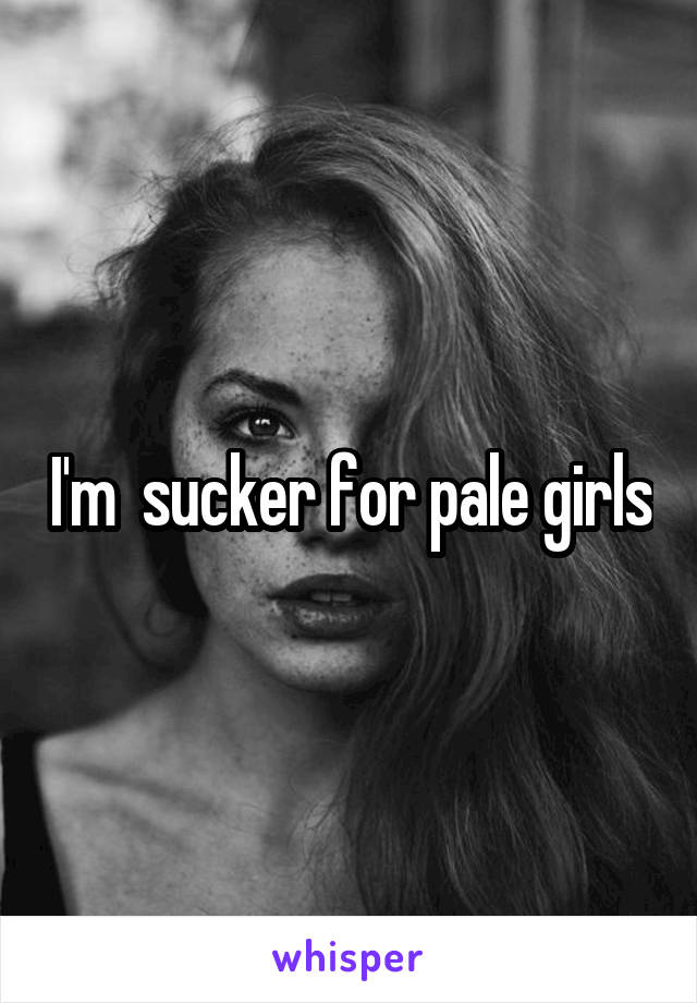 I'm  sucker for pale girls