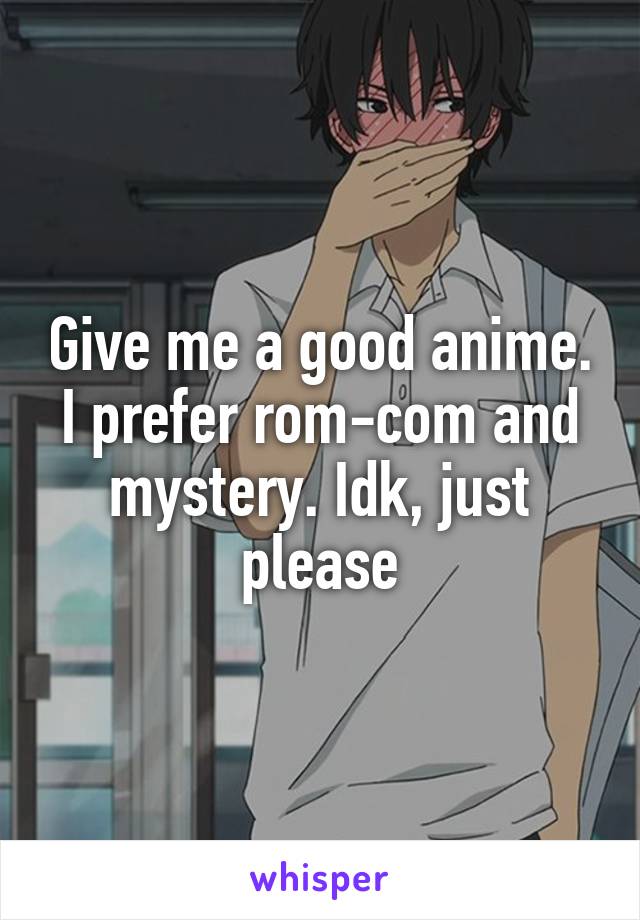 Give me a good anime. I prefer rom-com and mystery. Idk, just please