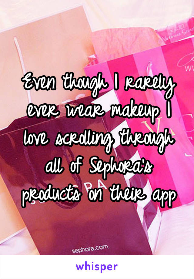 Even though I rarely ever wear makeup I love scrolling through all of Sephora's products on their app