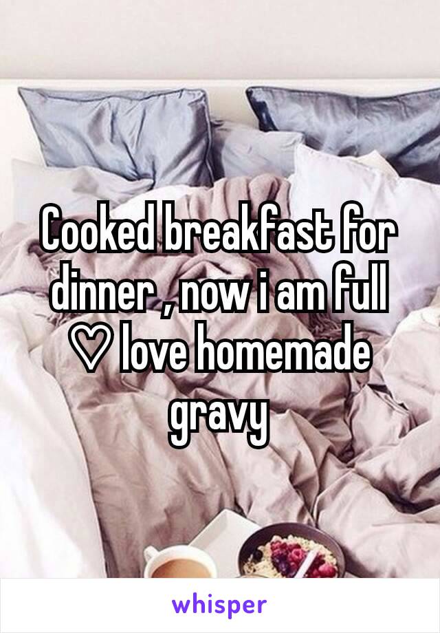 Cooked breakfast for dinner , now i am full ♡ love homemade gravy