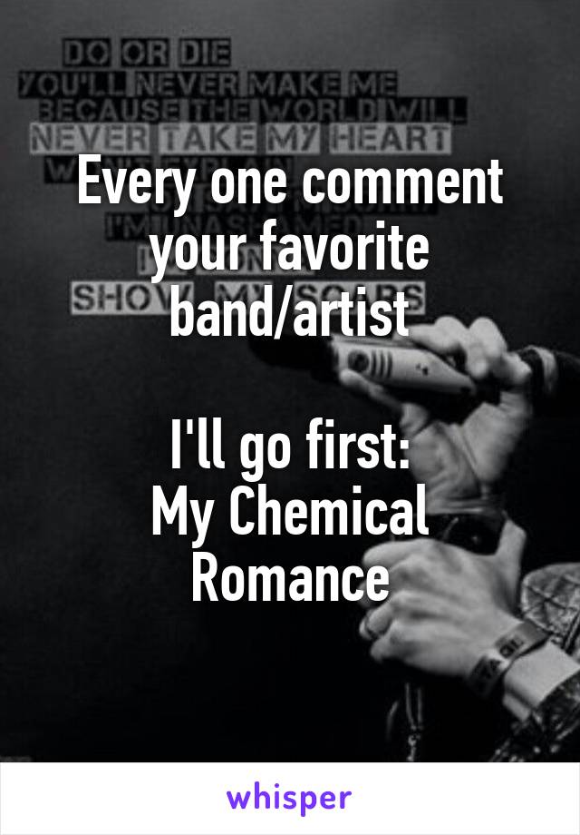 Every one comment your favorite band/artist

I'll go first:
My Chemical Romance
