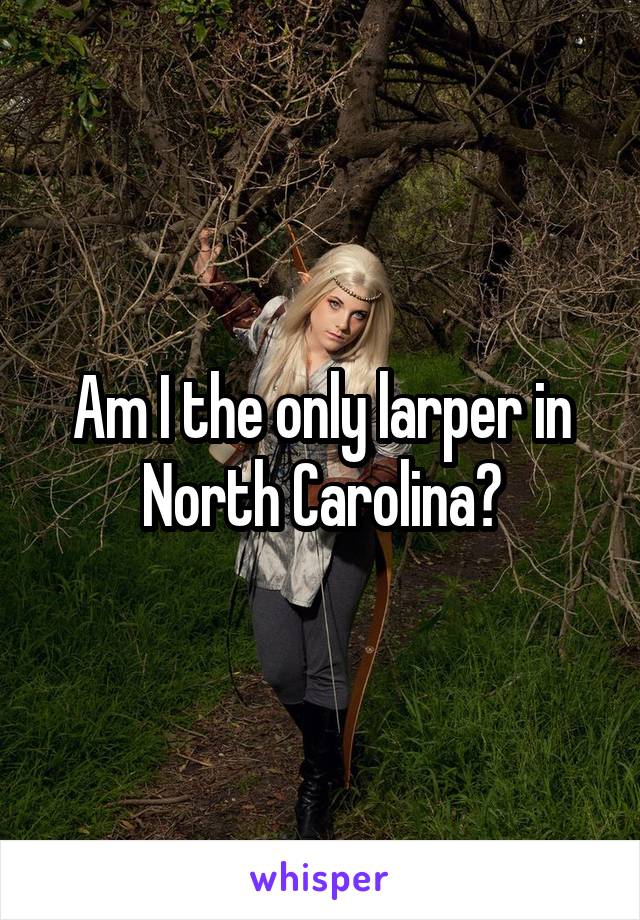 Am I the only larper in North Carolina?