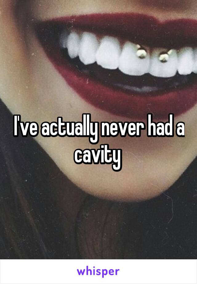 I've actually never had a cavity 