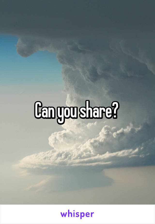 Can you share? 