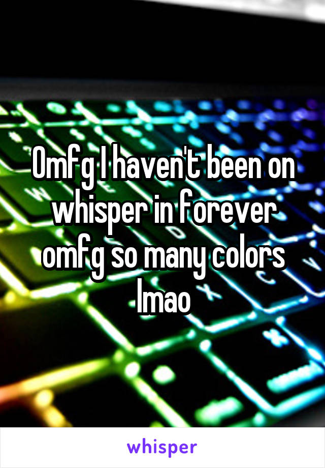 Omfg I haven't been on whisper in forever omfg so many colors lmao