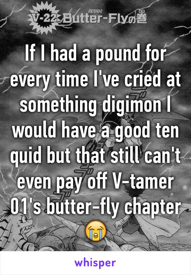 If I had a pound for every time I've cried at something digimon I would have a good ten quid but that still can't even pay off V-tamer 01's butter-fly chapter
😭