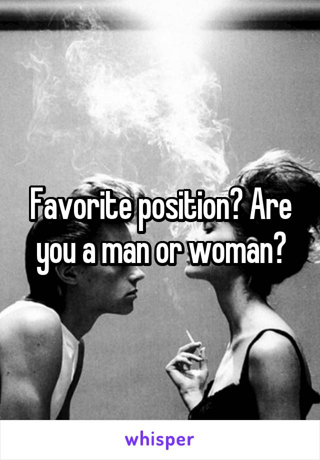 Favorite position? Are you a man or woman?