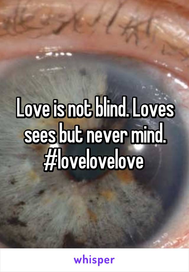 Love is not blind. Loves sees but never mind. #lovelovelove 