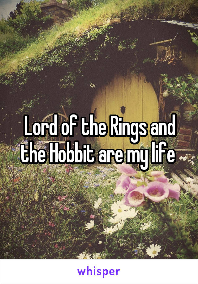 Lord of the Rings and the Hobbit are my life 