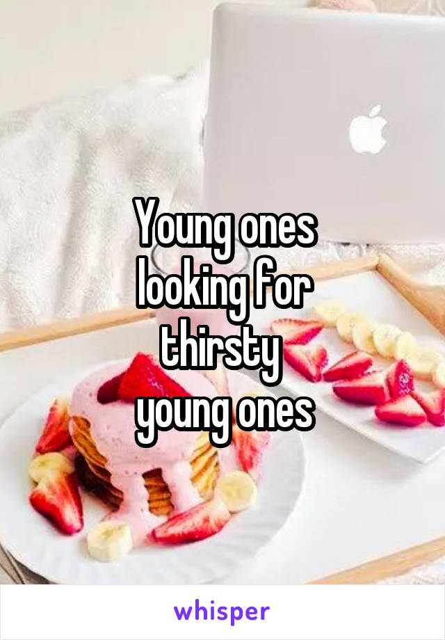 Young ones
looking for
thirsty 
young ones