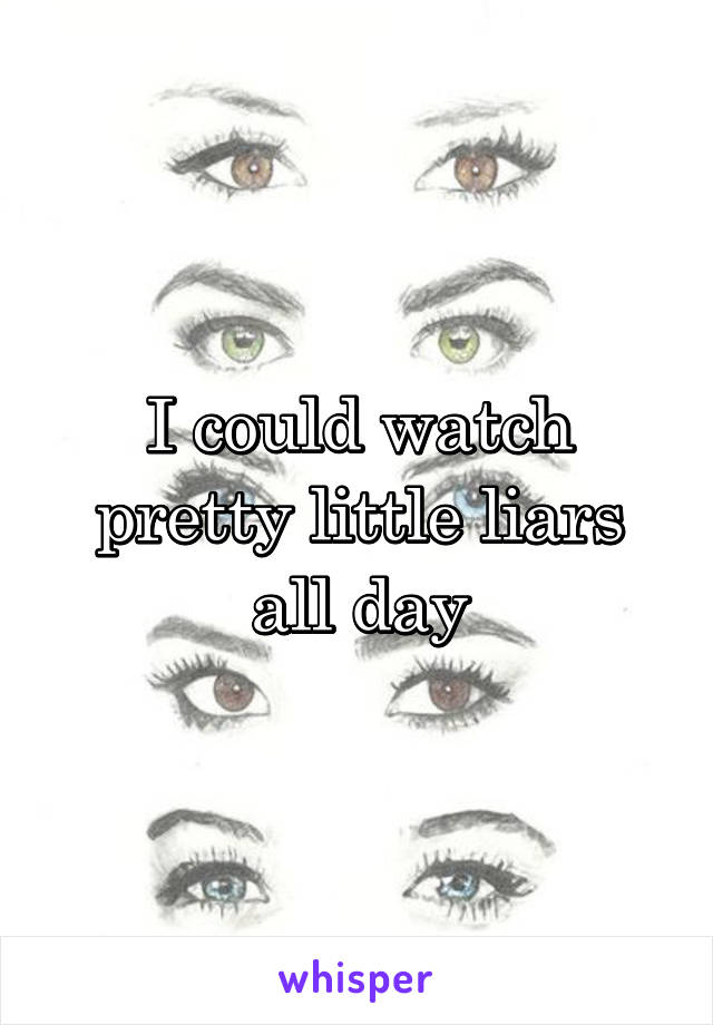 I could watch pretty little liars all day