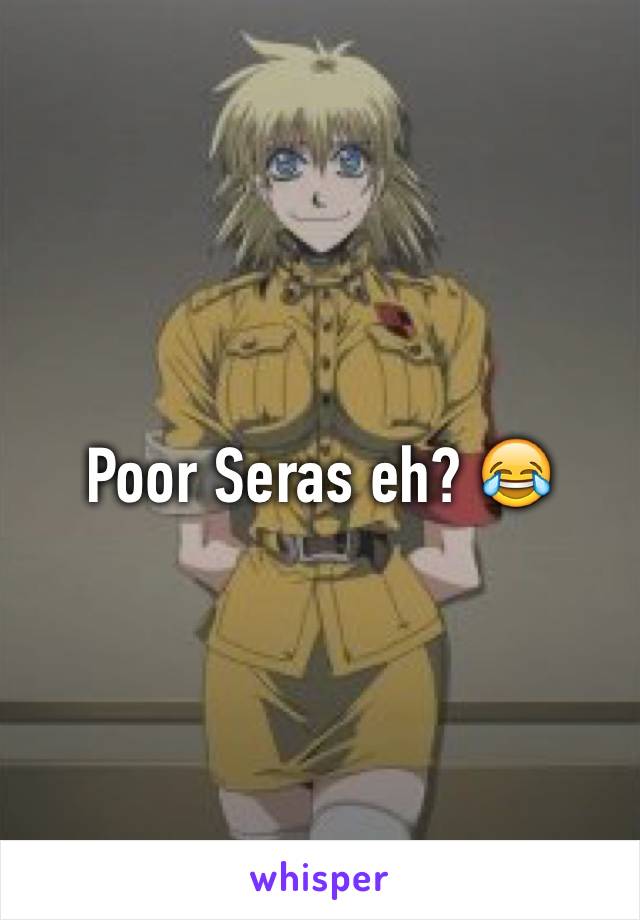 Poor Seras eh? 😂