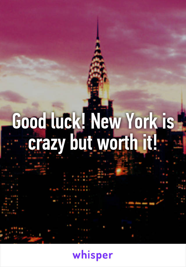 Good luck! New York is crazy but worth it!