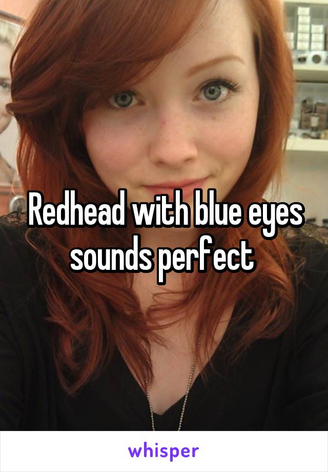 Redhead with blue eyes sounds perfect 
