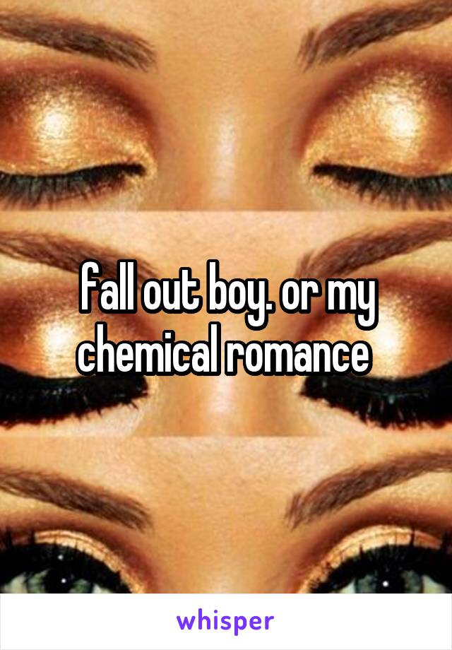 fall out boy. or my chemical romance 