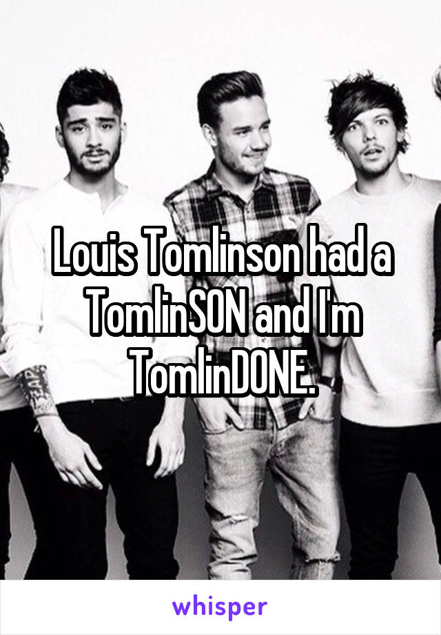 Louis Tomlinson had a TomlinSON and I'm TomlinDONE.