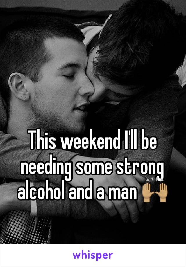 This weekend I'll be needing some strong alcohol and a man 🙌🏽