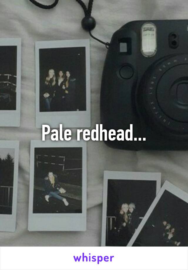 Pale redhead...