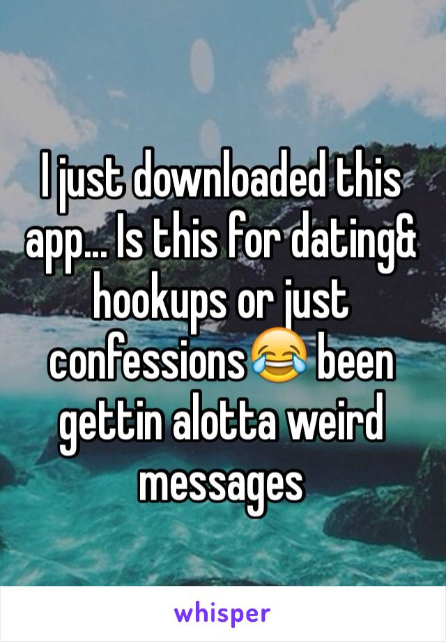 I just downloaded this app... Is this for dating& hookups or just confessions😂 been gettin alotta weird messages