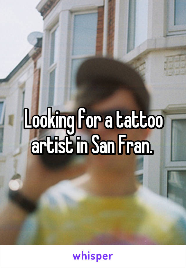 Looking for a tattoo artist in San Fran. 