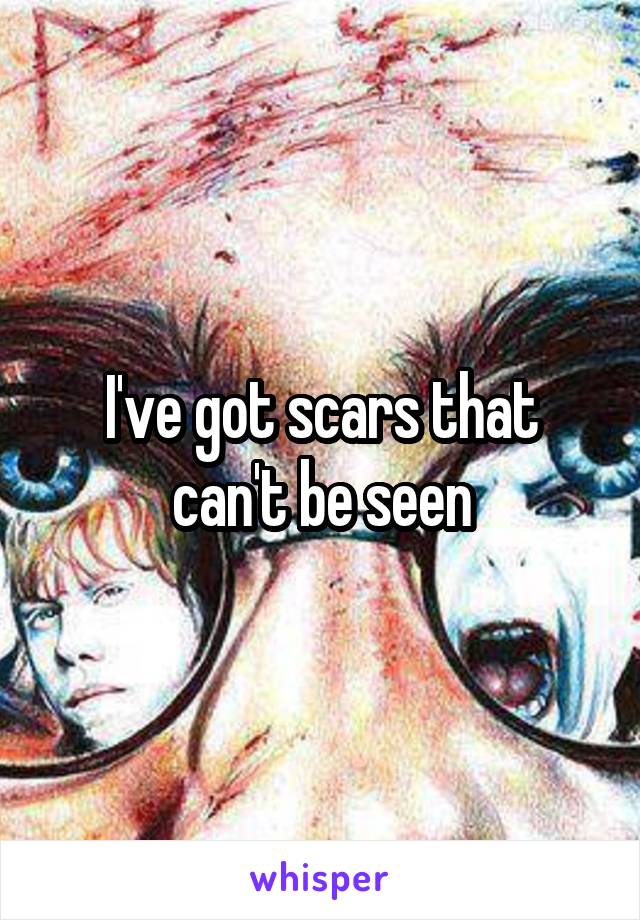 I've got scars that can't be seen