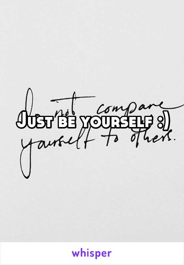 Just be yourself :)
