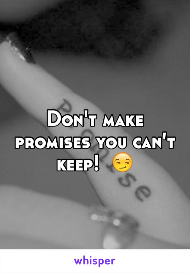 Don't make promises you can't keep!  😏