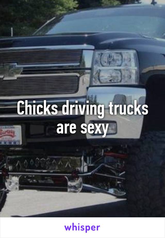 Chicks driving trucks are sexy