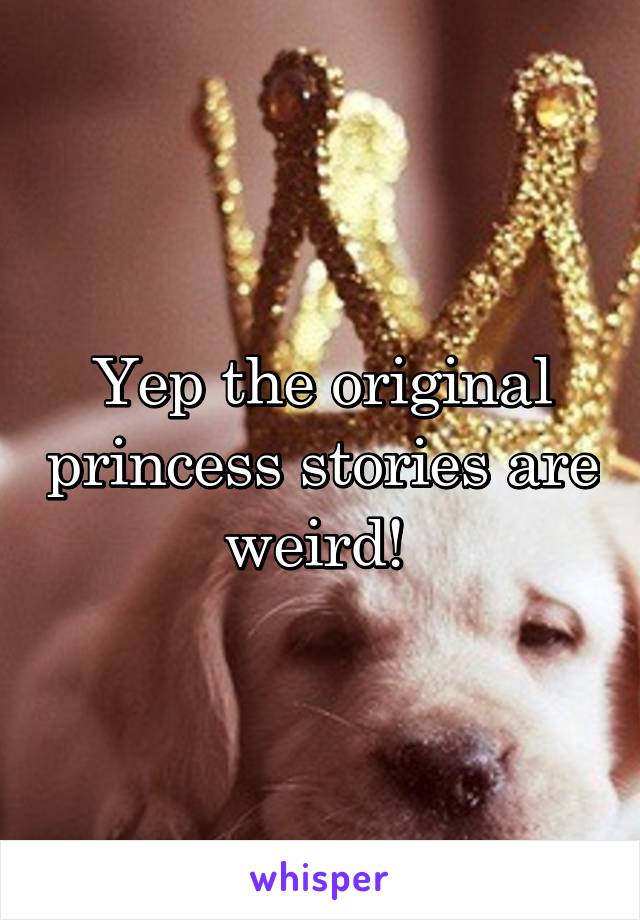 Yep the original princess stories are weird! 